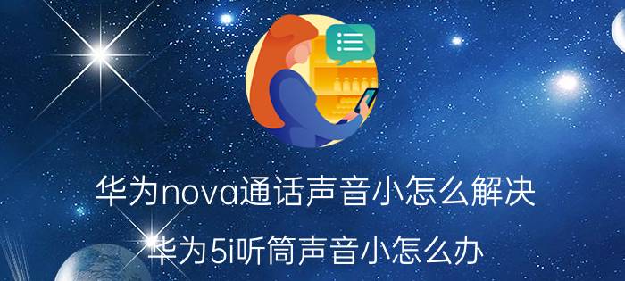 华为nova通话声音小怎么解决 华为5i听筒声音小怎么办？